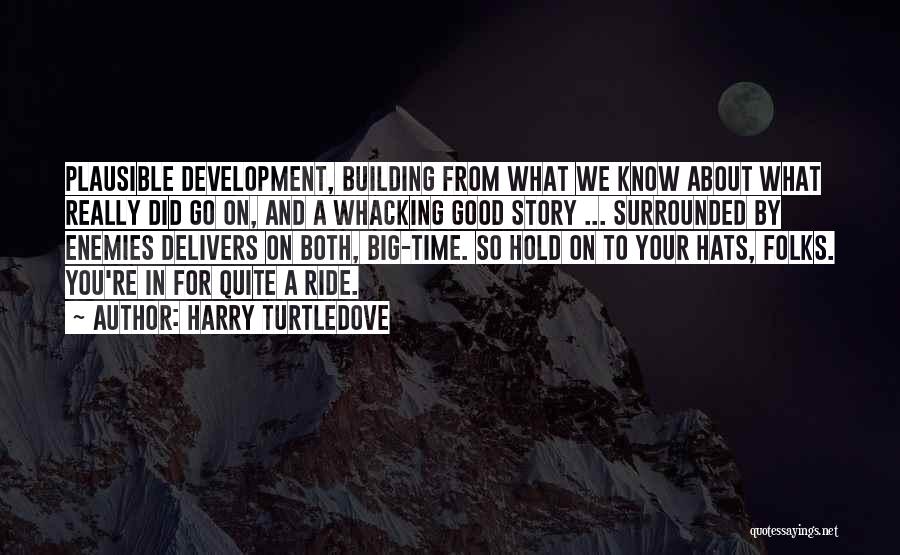 Harry Turtledove Quotes: Plausible Development, Building From What We Know About What Really Did Go On, And A Whacking Good Story ... Surrounded