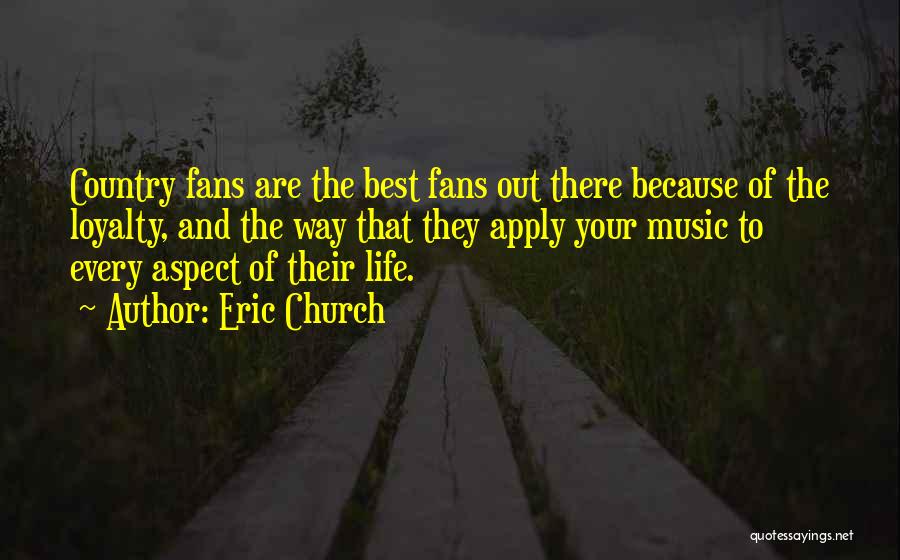 Eric Church Quotes: Country Fans Are The Best Fans Out There Because Of The Loyalty, And The Way That They Apply Your Music