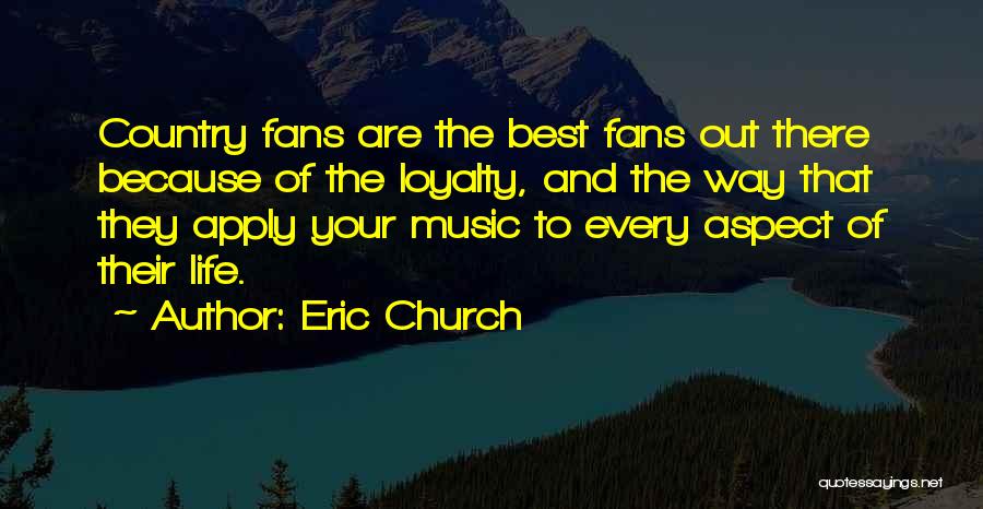 Eric Church Quotes: Country Fans Are The Best Fans Out There Because Of The Loyalty, And The Way That They Apply Your Music