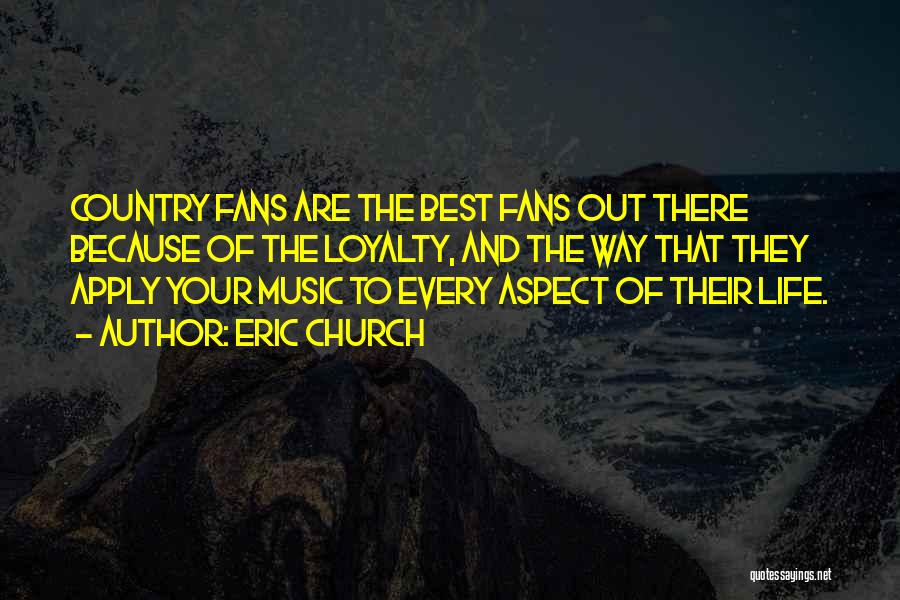 Eric Church Quotes: Country Fans Are The Best Fans Out There Because Of The Loyalty, And The Way That They Apply Your Music