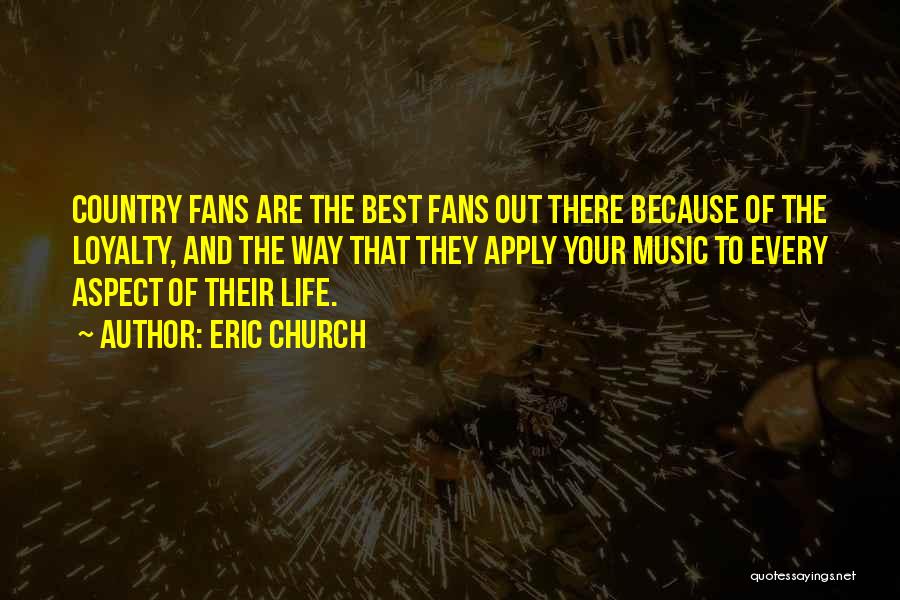 Eric Church Quotes: Country Fans Are The Best Fans Out There Because Of The Loyalty, And The Way That They Apply Your Music