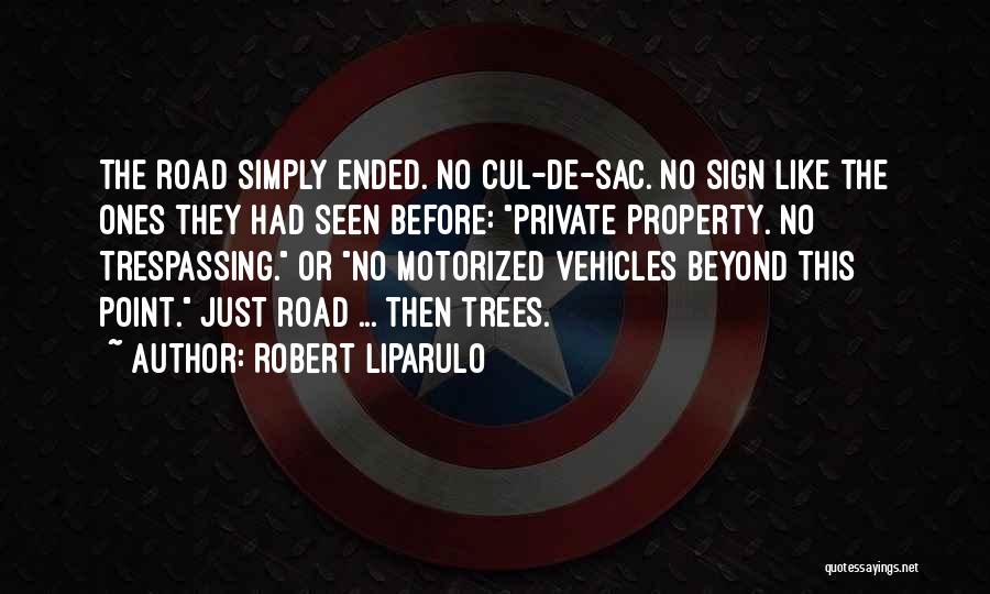 Robert Liparulo Quotes: The Road Simply Ended. No Cul-de-sac. No Sign Like The Ones They Had Seen Before: Private Property. No Trespassing. Or