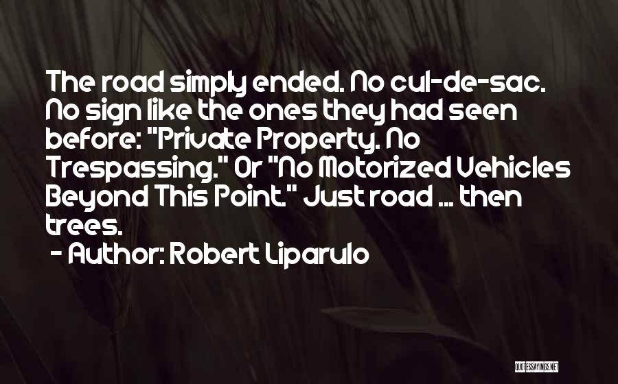 Robert Liparulo Quotes: The Road Simply Ended. No Cul-de-sac. No Sign Like The Ones They Had Seen Before: Private Property. No Trespassing. Or