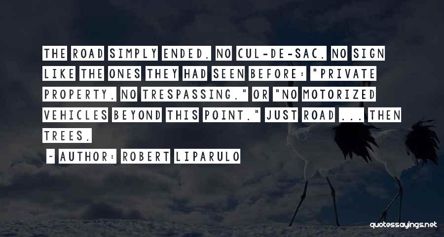 Robert Liparulo Quotes: The Road Simply Ended. No Cul-de-sac. No Sign Like The Ones They Had Seen Before: Private Property. No Trespassing. Or