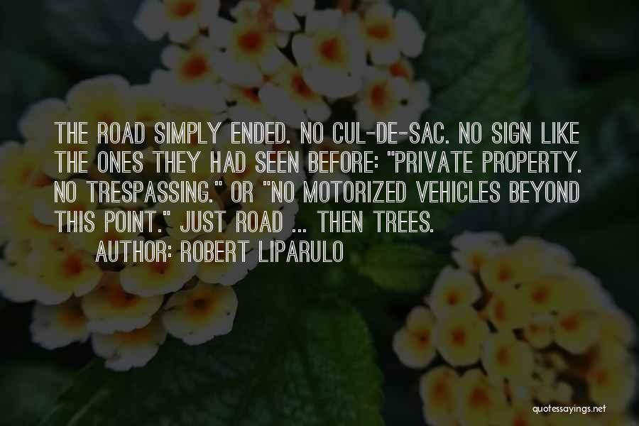 Robert Liparulo Quotes: The Road Simply Ended. No Cul-de-sac. No Sign Like The Ones They Had Seen Before: Private Property. No Trespassing. Or