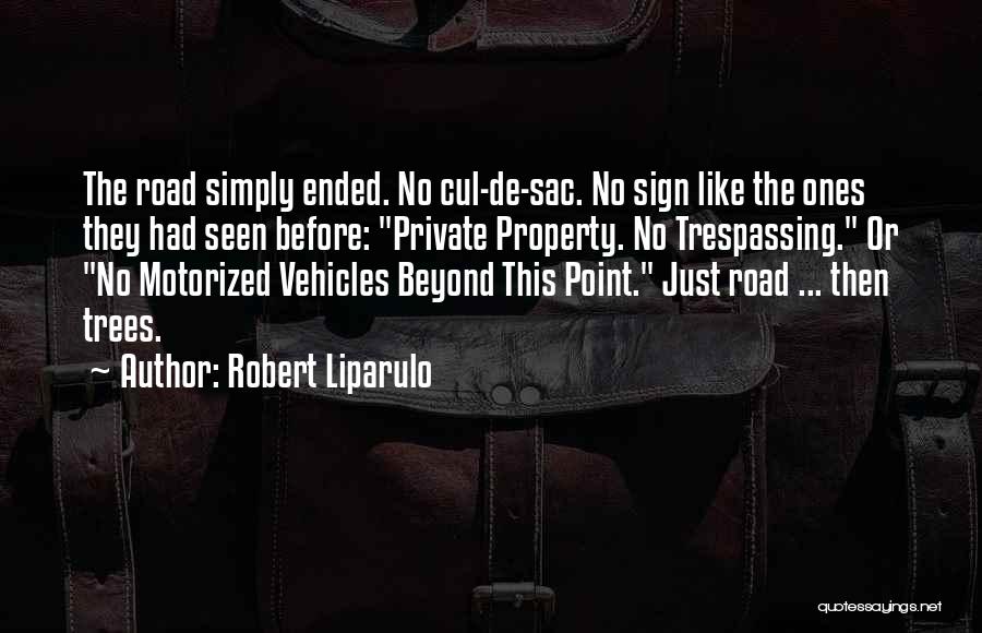 Robert Liparulo Quotes: The Road Simply Ended. No Cul-de-sac. No Sign Like The Ones They Had Seen Before: Private Property. No Trespassing. Or