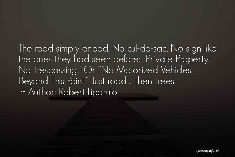 Robert Liparulo Quotes: The Road Simply Ended. No Cul-de-sac. No Sign Like The Ones They Had Seen Before: Private Property. No Trespassing. Or