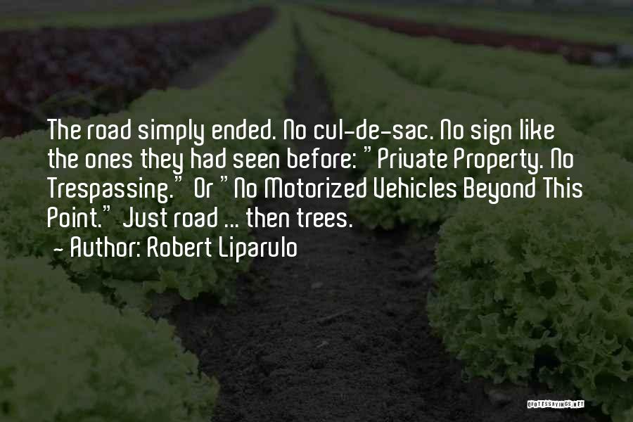 Robert Liparulo Quotes: The Road Simply Ended. No Cul-de-sac. No Sign Like The Ones They Had Seen Before: Private Property. No Trespassing. Or