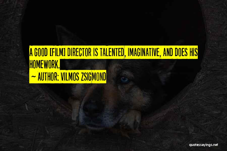 Vilmos Zsigmond Quotes: A Good [film] Director Is Talented, Imaginative, And Does His Homework.