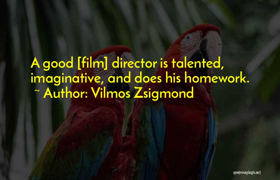 Vilmos Zsigmond Quotes: A Good [film] Director Is Talented, Imaginative, And Does His Homework.