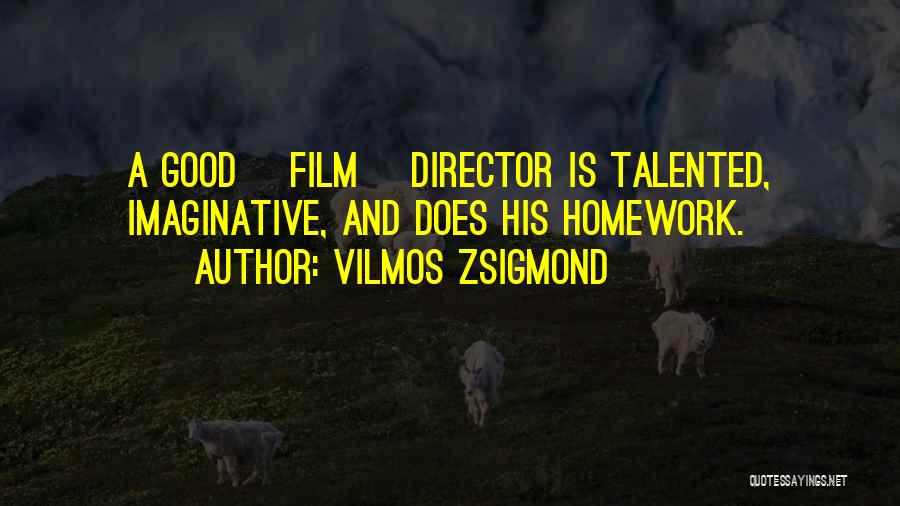 Vilmos Zsigmond Quotes: A Good [film] Director Is Talented, Imaginative, And Does His Homework.