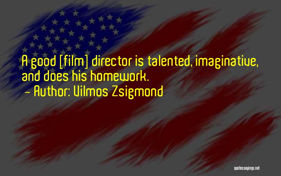 Vilmos Zsigmond Quotes: A Good [film] Director Is Talented, Imaginative, And Does His Homework.