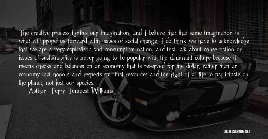 Terry Tempest Williams Quotes: The Creative Process Ignites Our Imagination, And I Believe That That Same Imagination Is What Will Propel Us Forward With