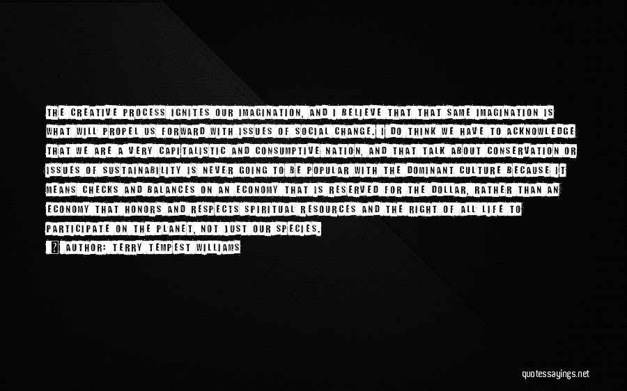 Terry Tempest Williams Quotes: The Creative Process Ignites Our Imagination, And I Believe That That Same Imagination Is What Will Propel Us Forward With