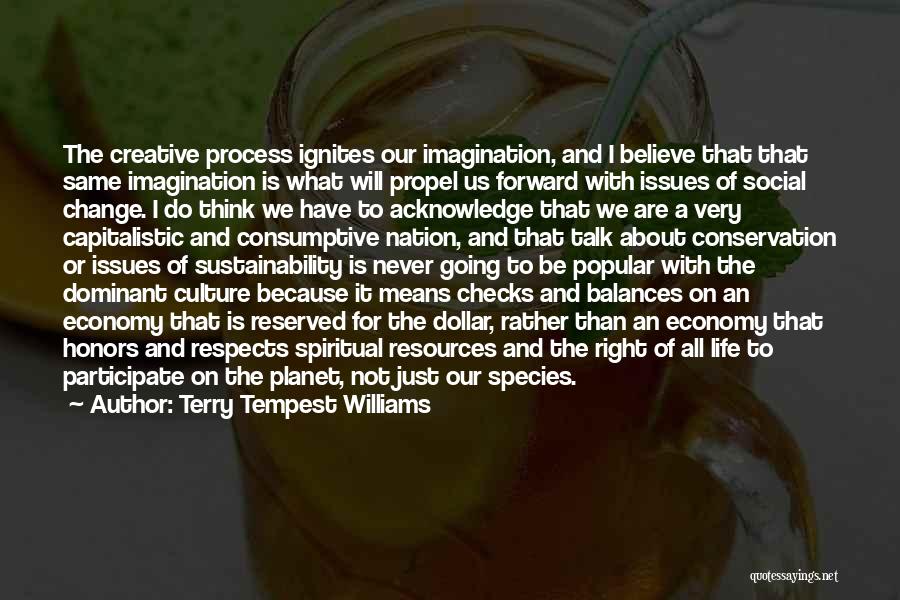 Terry Tempest Williams Quotes: The Creative Process Ignites Our Imagination, And I Believe That That Same Imagination Is What Will Propel Us Forward With