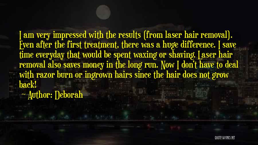 Deborah Quotes: I Am Very Impressed With The Results (from Laser Hair Removal). Even After The First Treatment, There Was A Huge