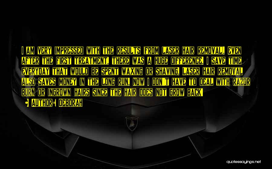 Deborah Quotes: I Am Very Impressed With The Results (from Laser Hair Removal). Even After The First Treatment, There Was A Huge