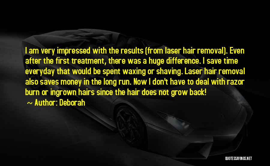 Deborah Quotes: I Am Very Impressed With The Results (from Laser Hair Removal). Even After The First Treatment, There Was A Huge