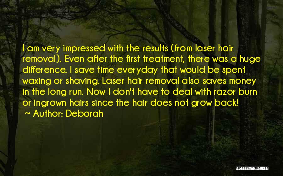 Deborah Quotes: I Am Very Impressed With The Results (from Laser Hair Removal). Even After The First Treatment, There Was A Huge