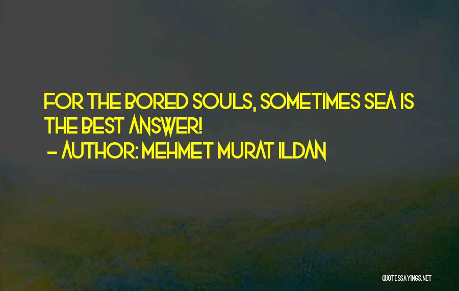Mehmet Murat Ildan Quotes: For The Bored Souls, Sometimes Sea Is The Best Answer!