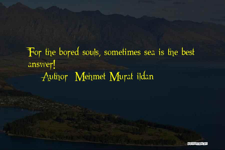 Mehmet Murat Ildan Quotes: For The Bored Souls, Sometimes Sea Is The Best Answer!