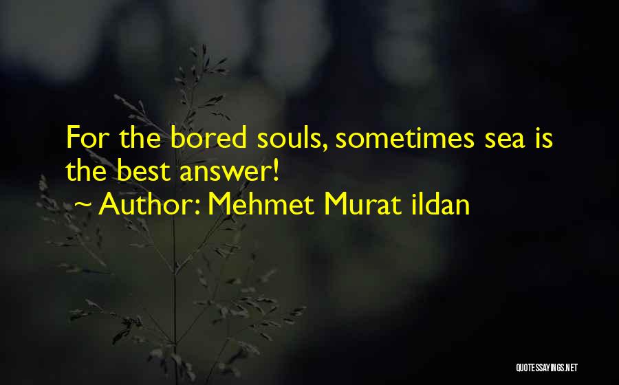 Mehmet Murat Ildan Quotes: For The Bored Souls, Sometimes Sea Is The Best Answer!
