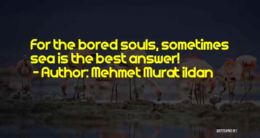 Mehmet Murat Ildan Quotes: For The Bored Souls, Sometimes Sea Is The Best Answer!