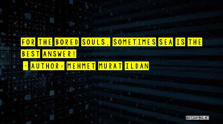 Mehmet Murat Ildan Quotes: For The Bored Souls, Sometimes Sea Is The Best Answer!