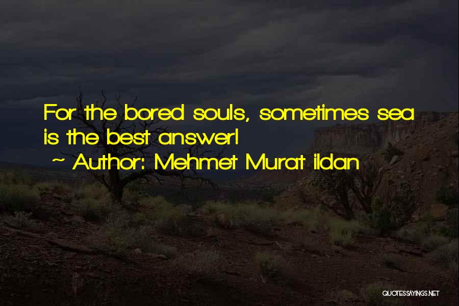 Mehmet Murat Ildan Quotes: For The Bored Souls, Sometimes Sea Is The Best Answer!