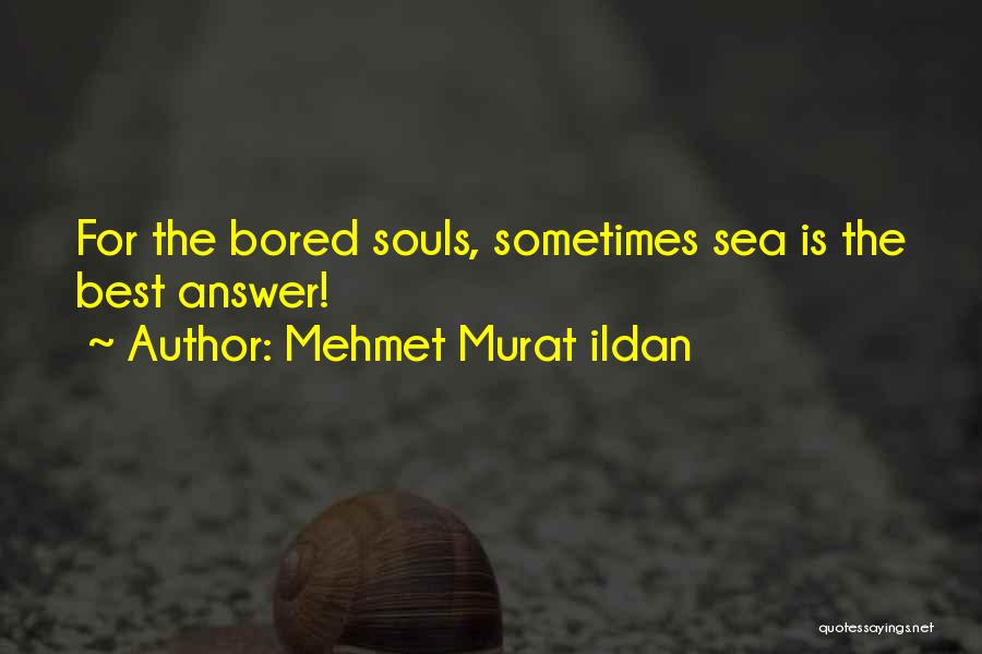 Mehmet Murat Ildan Quotes: For The Bored Souls, Sometimes Sea Is The Best Answer!