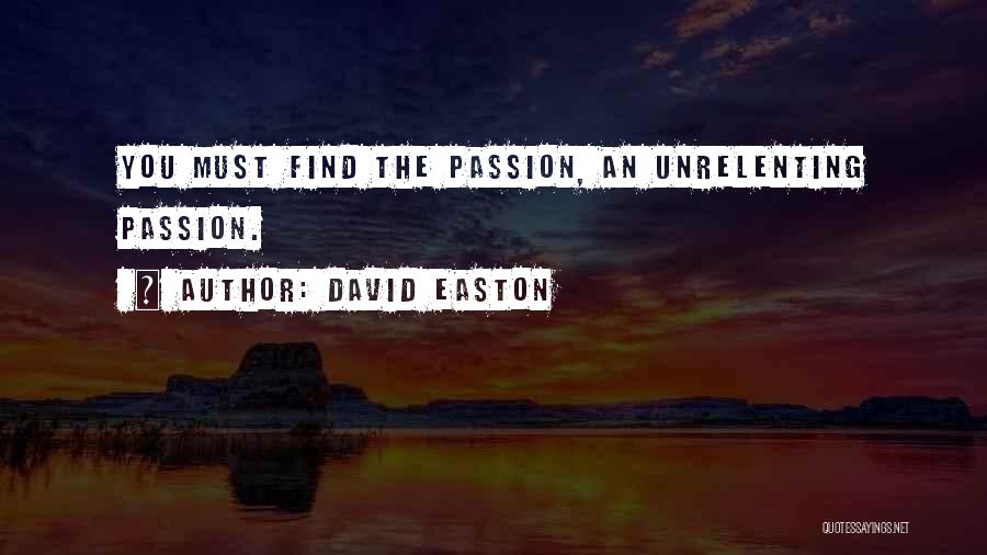 David Easton Quotes: You Must Find The Passion, An Unrelenting Passion.
