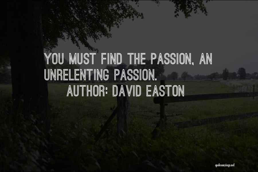 David Easton Quotes: You Must Find The Passion, An Unrelenting Passion.