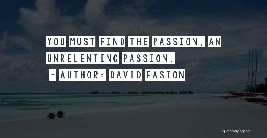 David Easton Quotes: You Must Find The Passion, An Unrelenting Passion.
