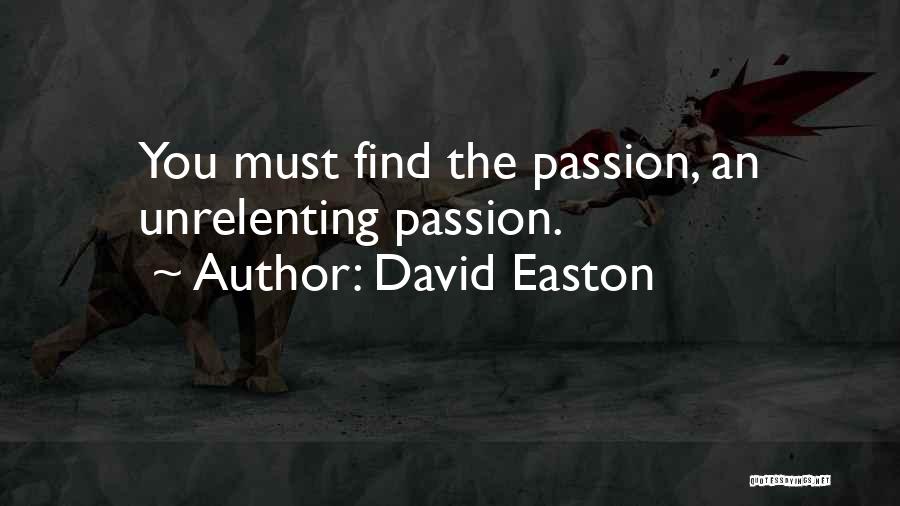 David Easton Quotes: You Must Find The Passion, An Unrelenting Passion.