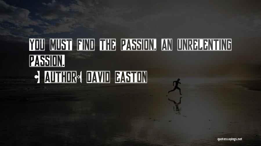 David Easton Quotes: You Must Find The Passion, An Unrelenting Passion.