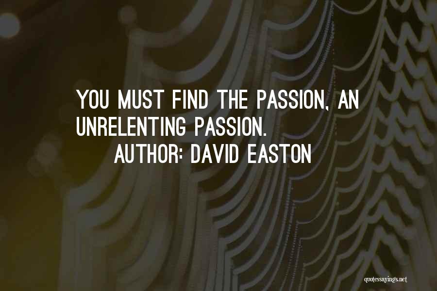 David Easton Quotes: You Must Find The Passion, An Unrelenting Passion.