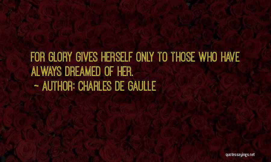 Charles De Gaulle Quotes: For Glory Gives Herself Only To Those Who Have Always Dreamed Of Her.
