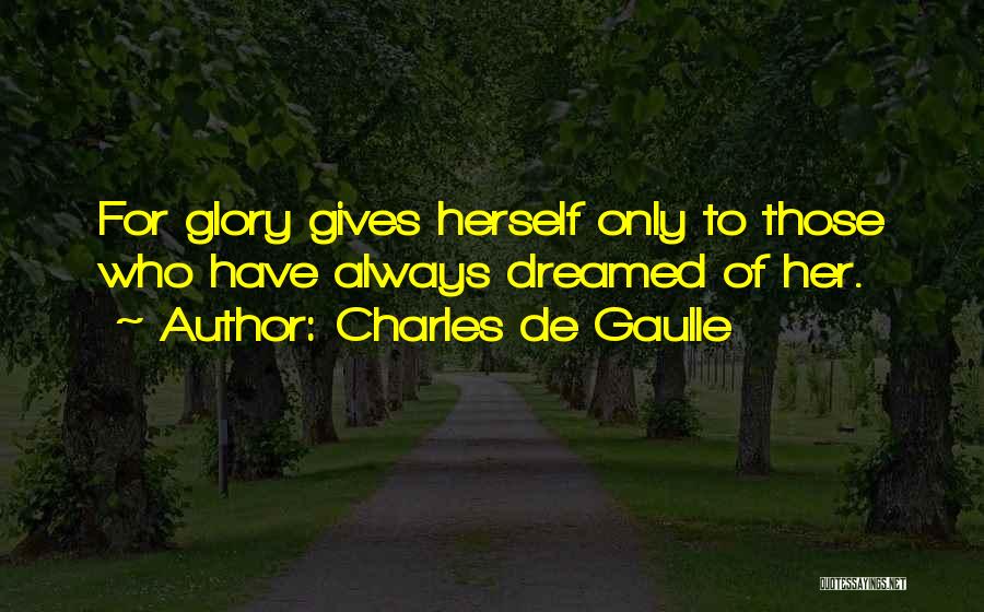Charles De Gaulle Quotes: For Glory Gives Herself Only To Those Who Have Always Dreamed Of Her.