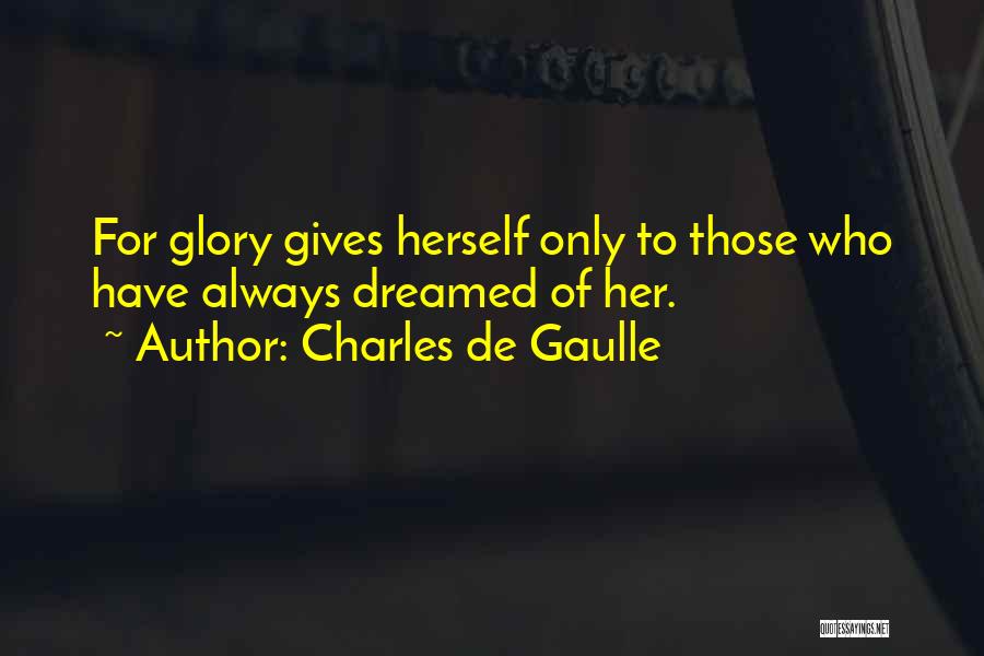 Charles De Gaulle Quotes: For Glory Gives Herself Only To Those Who Have Always Dreamed Of Her.