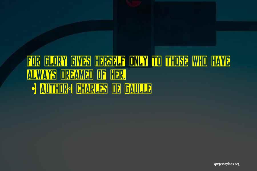 Charles De Gaulle Quotes: For Glory Gives Herself Only To Those Who Have Always Dreamed Of Her.