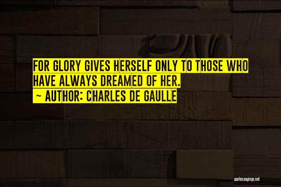 Charles De Gaulle Quotes: For Glory Gives Herself Only To Those Who Have Always Dreamed Of Her.