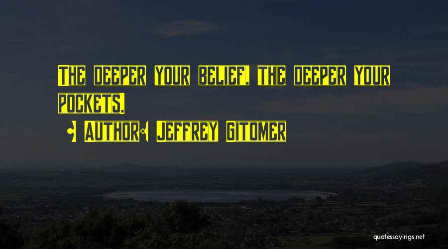 Jeffrey Gitomer Quotes: The Deeper Your Belief, The Deeper Your Pockets.