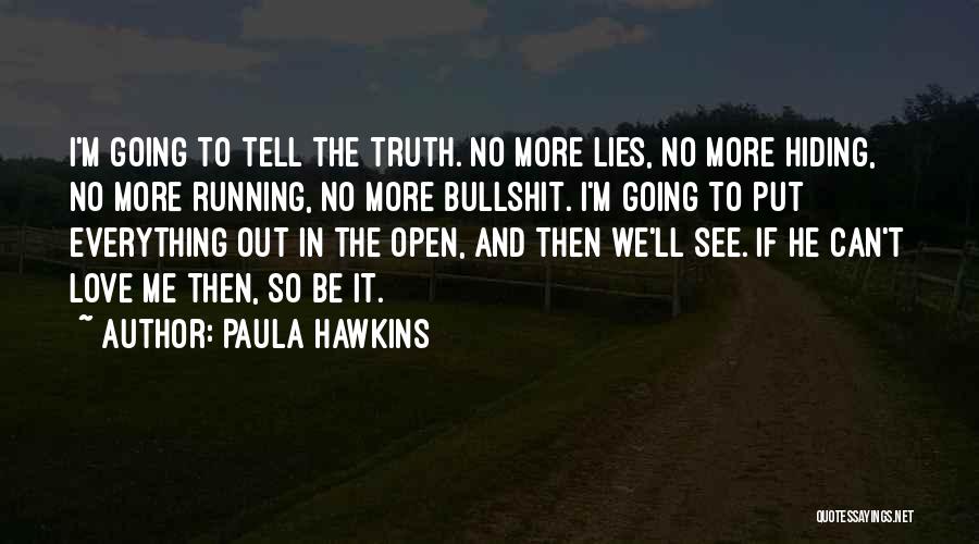 Paula Hawkins Quotes: I'm Going To Tell The Truth. No More Lies, No More Hiding, No More Running, No More Bullshit. I'm Going