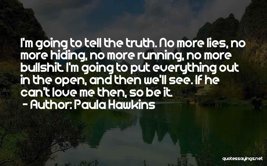 Paula Hawkins Quotes: I'm Going To Tell The Truth. No More Lies, No More Hiding, No More Running, No More Bullshit. I'm Going