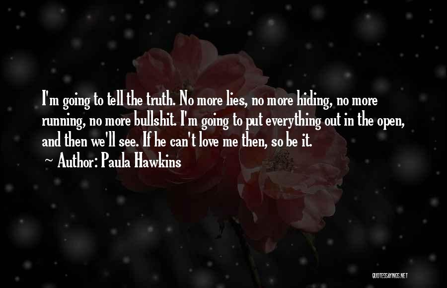 Paula Hawkins Quotes: I'm Going To Tell The Truth. No More Lies, No More Hiding, No More Running, No More Bullshit. I'm Going