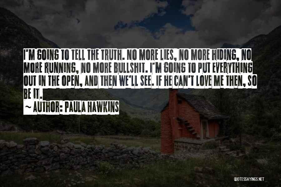 Paula Hawkins Quotes: I'm Going To Tell The Truth. No More Lies, No More Hiding, No More Running, No More Bullshit. I'm Going