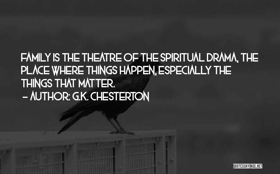 G.K. Chesterton Quotes: Family Is The Theatre Of The Spiritual Drama, The Place Where Things Happen, Especially The Things That Matter.