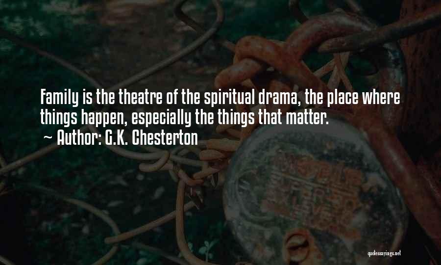 G.K. Chesterton Quotes: Family Is The Theatre Of The Spiritual Drama, The Place Where Things Happen, Especially The Things That Matter.