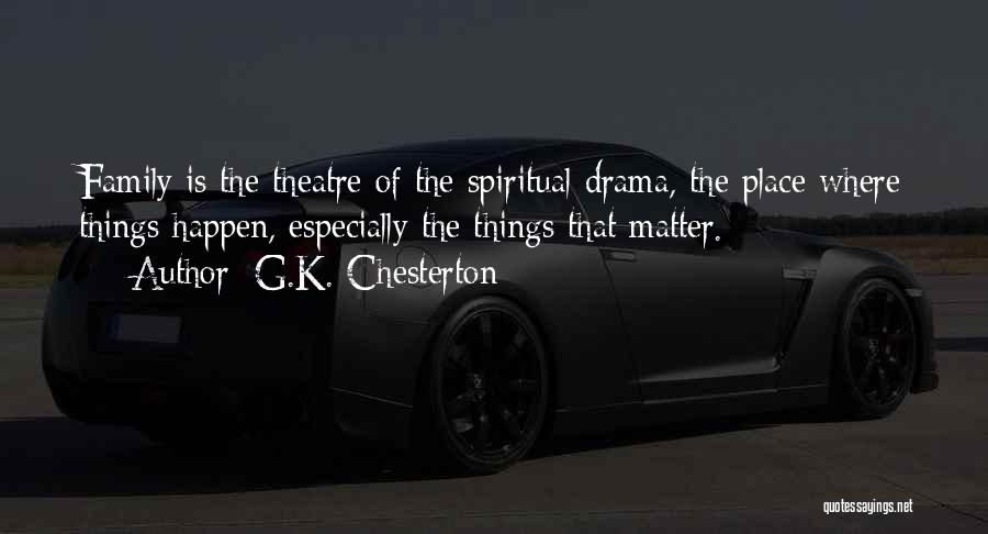 G.K. Chesterton Quotes: Family Is The Theatre Of The Spiritual Drama, The Place Where Things Happen, Especially The Things That Matter.