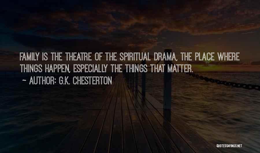 G.K. Chesterton Quotes: Family Is The Theatre Of The Spiritual Drama, The Place Where Things Happen, Especially The Things That Matter.